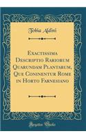 Exactissima Descriptio Rariorum Quarundam Plantarum, Que Coninentur Rome in Horto Farnesiano (Classic Reprint)