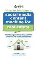 How to Become a Social Media Content Machine for Real Estate: Wordflirt's Guide to Cranking out Killer Content to Grow Your Real Estate Business!