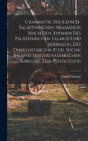 Grammatik des Jüdisch-Palästinischen Aramäisch nach den Idiomen des palästinischen Talmud und Midrasch, des Onkelostargum (Cod. Socini 84) und der Jerusalemischen Targume zum Pentateuch