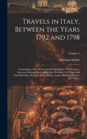 Travels in Italy, Between the Years 1792 and 1798; Containing a View of the Late Revolutions in That Country. Likewise Pointing out the Matchless Works of Art Which Still Embellish Pisa, Florence, Siena, Rome, Naples, Bologna, Venice, &c. With...;