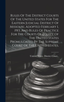 Rules Of The District Courts Of The United States For The Eastern Judicial District Of Missouri, Adopted February 1, 1913, And Rules Of Practice For The Courts Of Equity Of The United States Promulgated By The Supreme Court Of The United States,