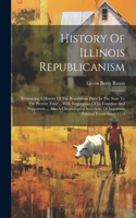 History Of Illinois Republicanism: Embracing A History Of The Republican Party In The State To The Present Time ... With Biographies Of Its Founders And Supporters ... Also A Chronolo