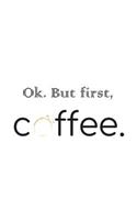 Ok. But First, Coffee.