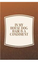 In My House Dog Hair Is A Condiment: Funny Sayings on the cover Journal 104 Lined Pages for Writing and Drawing, Everyday Humorous, 365 days to more Humor & Happiness Year Long Journal 