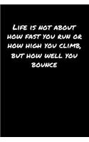 Life Is Not About How Fast You Run Or How High You Climb But How Well You Bounce: A soft cover blank lined journal to jot down ideas, memories, goals, and anything else that comes to mind.