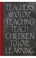 Teachers who love teaching teach children to love learning