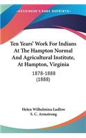 Ten Years' Work For Indians At The Hampton Normal And Agricultural Institute, At Hampton, Virginia