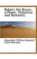 Robert the Bruce. a Poem, Historical and Romantic