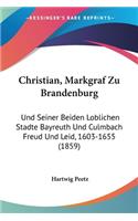 Christian, Markgraf Zu Brandenburg: Und Seiner Beiden Loblichen Stadte Bayreuth Und Culmbach Freud Und Leid, 1603-1655 (1859)(German)