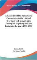 Account of the Remarkable Occurrences in the Life and Travels of Col. James Smith During His Captivity with the Indians in the Years 1755-1759