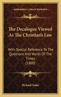 The Decalogue Viewed As The Christian's Law: With Special Reference To The Questions And Wants Of The Times (1860)(English)