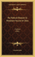 The Political Obstacles To Missionary Success In China: A Lecture (1901)