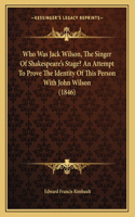 Who Was Jack Wilson, The Singer Of Shakespeare's Stage? An Attempt To Prove The Identity Of This Person With John Wilson (1846)