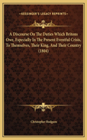 A Discourse On The Duties Which Britons Owe, Especially In The Present Eventful Crisis, To Themselves, Their King, And Their Country (1804)