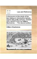 A Discourse on the Study of the Law; Being an Introductory Lecture, Read in the Public Schools, October XXV, M.DCC.LVIII, by William Blackstone, ... the Second Edition.