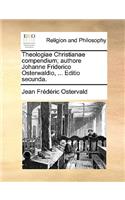Theologiae Christianae compendium; authore Johanne Friderico Osterwaldio, ... Editio secunda.