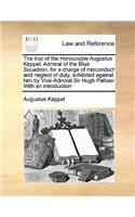 The trial of the Honourable Augustus Keppel, Admiral of the Blue Squadron, for a charge of misconduct and neglect of duty, exhibited against him by Vice-Admiral Sir Hugh Palliser With an introduction