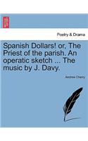 Spanish Dollars! Or, the Priest of the Parish. an Operatic Sketch ... the Music by J. Davy.