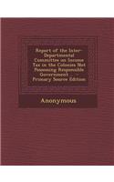 Report of the Inter-Departmental Committee on Income Tax in the Colonies Not Possessing Responsible Government ..
