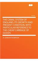 The Canal System of England, Its Growth and Present Condition, with Particular Reference to the Cheap Carriage of Goods