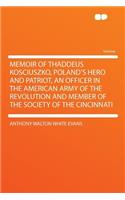 Memoir of Thaddeus Kosciuszko, Poland's Hero and Patriot, an Officer in the American Army of the Revolution and Member of the Society of the Cincinnati