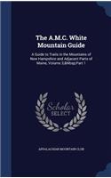 The A.M.C. White Mountain Guide: A Guide to Trails in the Mountains of New Hampshire and Adjacent Parts of Maine, Volume 3, Part 1