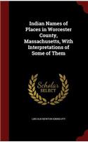 Indian Names of Places in Worcester County, Massachusetts, With Interpretations of Some of Them