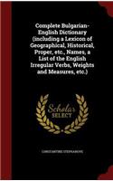 Complete Bulgarian-English Dictionary (including a Lexicon of Geographical, Historical, Proper, etc., Names, a List of the English Irregular Verbs, Weights and Measures, etc.): (English)