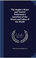 The Angler's Diary and Tourist Fisherman's Gazetteer of the Rivers and Lakes of the World