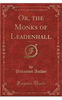 Or, the Monks of Leadenhall, Vol. 3 of 3 (Classic Reprint)