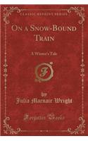 On a Snow-Bound Train: A Winter's Tale (Classic Reprint)