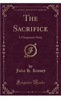 The Sacrifice: A Clergyman's Story (Classic Reprint)