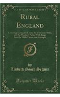 Rural England: Loiterings Along the Lanes, the Common-Sides, and the Meadow-Paths, with Peeps Into the Halls, Farms, and Cottages (Classic Reprint)