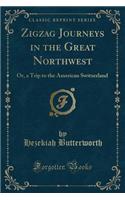 Zigzag Journeys in the Great Northwest: Or, a Trip to the American Switzerland (Classic Reprint): Or, a Trip to the American Switzerland (Classic Reprint)