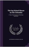 The log School House on the Columbia: A Tale of the Pioneers of the Great Northwest