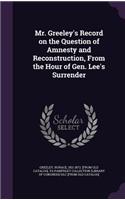 Mr. Greeley's Record on the Question of Amnesty and Reconstruction, From the Hour of Gen. Lee's Surrender