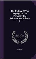 History Of The Papacy, To The Period Of The Reformation, Volume 2