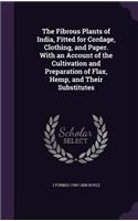 The Fibrous Plants of India, Fitted for Cordage, Clothing, and Paper. With an Account of the Cultivation and Preparation of Flax, Hemp, and Their Substitutes