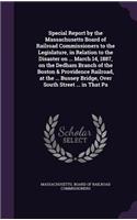 Special Report by the Massachusetts Board of Railroad Commissioners to the Legislature, in Relation to the Disaster on ... March 14, 1887, on the Dedham Branch of the Boston & Providence Railroad, at the ... Bussey Bridge, Over South Street ... in 