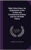 Slide Valve Gears. An Explanation of the Action and Construction of Plain and Cut-off Slide Valves