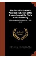 Northern Nut Growers Association Report of the Proceedings at the Sixth Annual Meeting: Rochester New York September 1 and 2 1915