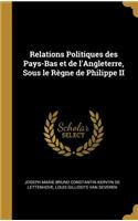 Relations Politiques Des Pays-Bas Et de l'Angleterre, Sous Le Règne de Philippe II