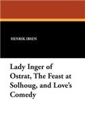 Lady Inger of Ostrat, the Feast at Solhoug, and Love's Comedy: (English)