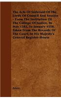 The Acts Of Sederunt Of The Lords Of Council And Session - From The Institution Of The College Of Justice, In May 1582, To January 1558. Taken From The Records Of The Court, In His Majesty's General Register-House