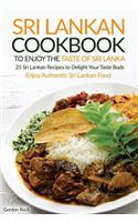 Sri Lankan Cookbook to Enjoy the Taste of Sri Lanka: 25 Sri Lankan Recipes to Delight Your Taste Buds - Enjoy Authentic Sri Lankan Food