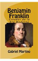 Benjamin Franklin: Creador de la Era Moderna