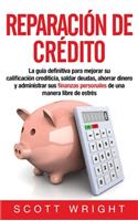 Reparación de crédito: La guía definitiva para mejorar su calificación crediticia, saldar deudas, ahorrar dinero y administrar sus finanzas personales de una manera libre 