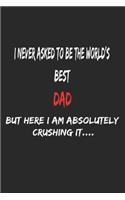 I Never Asked To Be The World's Best Dad But Here I Am Absolutely Crushing It, Appreciation Gift: 6x9, 120 Pages, Lined Notebook, Journal, Or Diary