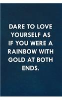 Dare to love yourself as if you were a rainbow with gold at both ends.