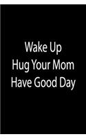 Wake Up. Hug Your Mom. Have Good Day